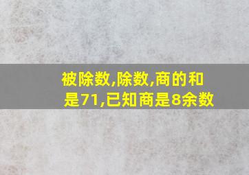 被除数,除数,商的和是71,已知商是8余数