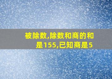 被除数,除数和商的和是155,已知商是5