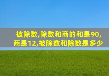 被除数,除数和商的和是90,商是12,被除数和除数是多少