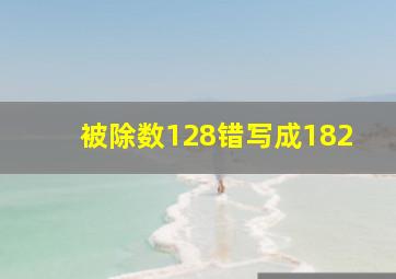 被除数128错写成182