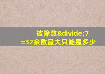 被除数÷7=32余数最大只能是多少