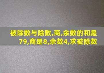 被除数与除数,商,余数的和是79,商是8,余数4,求被除数