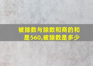 被除数与除数和商的和是560,被除数是多少