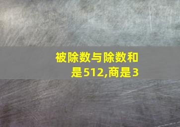 被除数与除数和是512,商是3