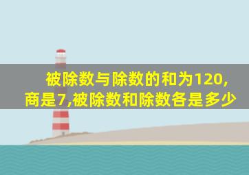 被除数与除数的和为120,商是7,被除数和除数各是多少