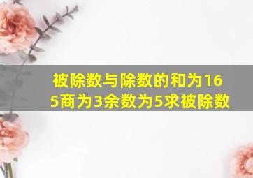 被除数与除数的和为165商为3余数为5求被除数