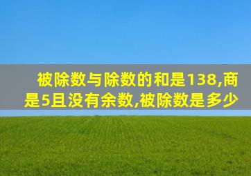 被除数与除数的和是138,商是5且没有余数,被除数是多少