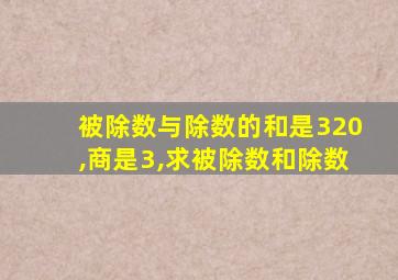 被除数与除数的和是320,商是3,求被除数和除数