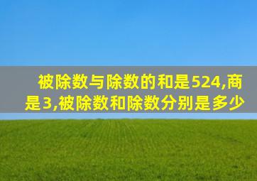 被除数与除数的和是524,商是3,被除数和除数分别是多少