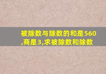 被除数与除数的和是560,商是3,求被除数和除数