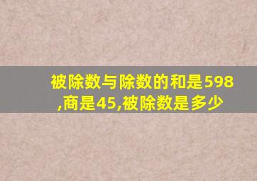 被除数与除数的和是598,商是45,被除数是多少