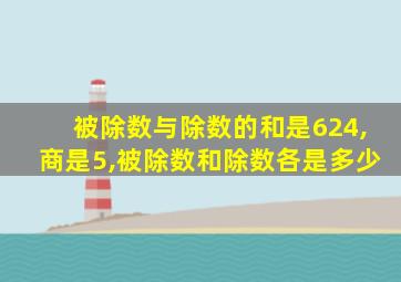 被除数与除数的和是624,商是5,被除数和除数各是多少