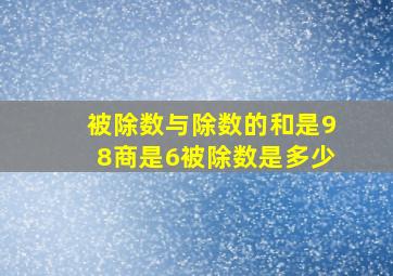 被除数与除数的和是98商是6被除数是多少