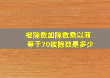 被除数加除数乘以商等于70被除数是多少