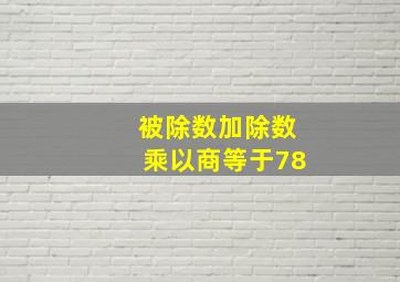 被除数加除数乘以商等于78