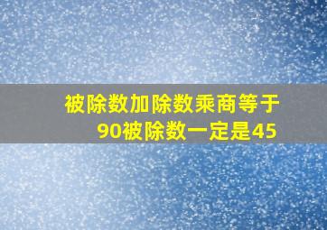 被除数加除数乘商等于90被除数一定是45