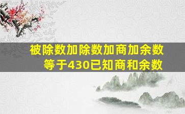 被除数加除数加商加余数等于430已知商和余数