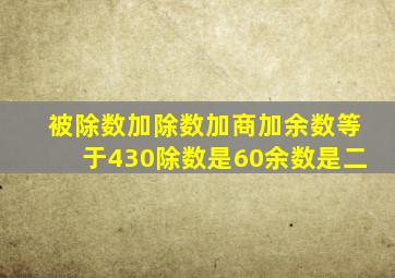 被除数加除数加商加余数等于430除数是60余数是二