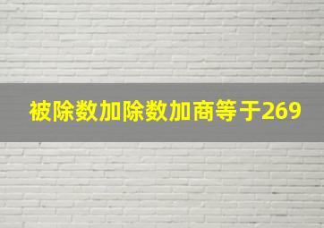 被除数加除数加商等于269