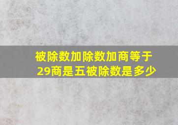 被除数加除数加商等于29商是五被除数是多少