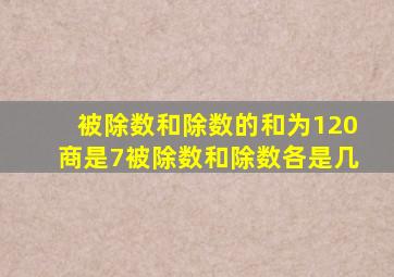 被除数和除数的和为120商是7被除数和除数各是几