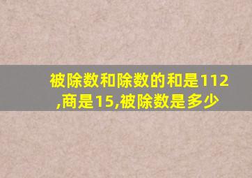 被除数和除数的和是112,商是15,被除数是多少