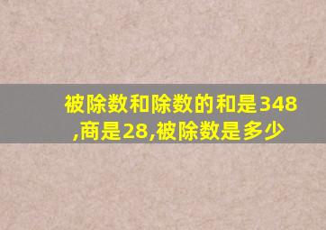 被除数和除数的和是348,商是28,被除数是多少