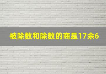 被除数和除数的商是17余6