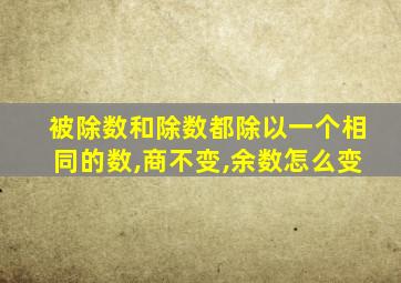 被除数和除数都除以一个相同的数,商不变,余数怎么变