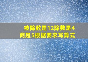 被除数是12除数是4商是5根据要求写算式