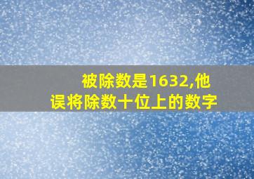 被除数是1632,他误将除数十位上的数字