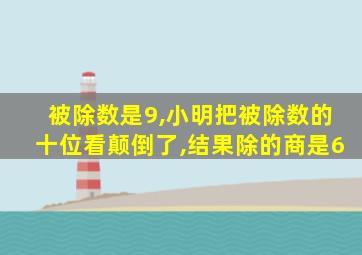 被除数是9,小明把被除数的十位看颠倒了,结果除的商是6