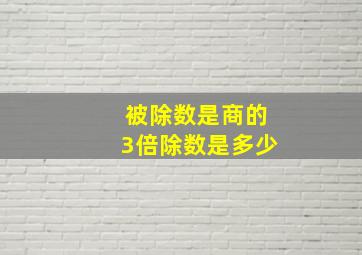 被除数是商的3倍除数是多少