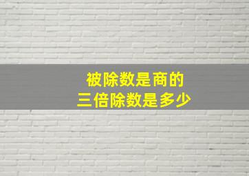 被除数是商的三倍除数是多少