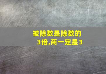 被除数是除数的3倍,商一定是3