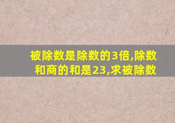 被除数是除数的3倍,除数和商的和是23,求被除数