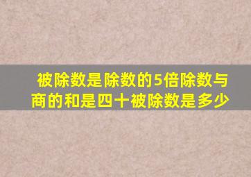 被除数是除数的5倍除数与商的和是四十被除数是多少