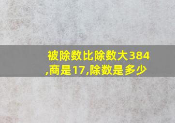 被除数比除数大384,商是17,除数是多少