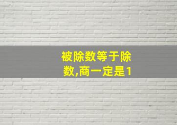 被除数等于除数,商一定是1