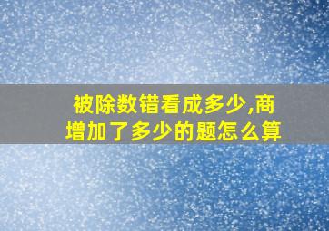 被除数错看成多少,商增加了多少的题怎么算