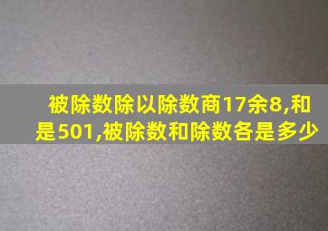 被除数除以除数商17余8,和是501,被除数和除数各是多少