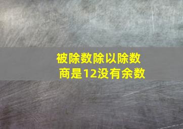 被除数除以除数商是12没有余数