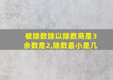 被除数除以除数商是3余数是2,除数最小是几