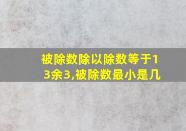 被除数除以除数等于13余3,被除数最小是几