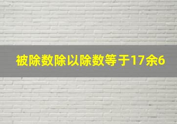 被除数除以除数等于17余6