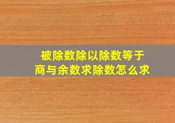 被除数除以除数等于商与余数求除数怎么求