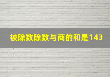 被除数除数与商的和是143