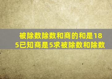 被除数除数和商的和是185已知商是5求被除数和除数