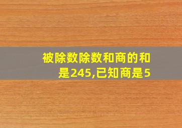 被除数除数和商的和是245,已知商是5