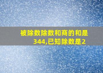 被除数除数和商的和是344,已知除数是2